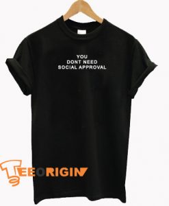 You Dont Need Social Approval T-shirt