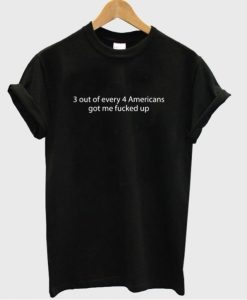 3 out of every 4 Americans got me fucked up T-Shirt THD