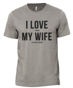 WHEN MY WIFE LETS ME GO GOLFING T-SHIRT THD