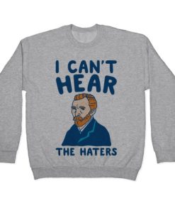 I Can’t Hear The Haters Vincent Van Gogh Parody Crewneck Sweatshirt ch