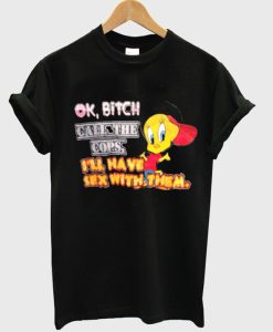 Ok Bitch Call The Cops I’ll Have Sex With Them T-shirt ch