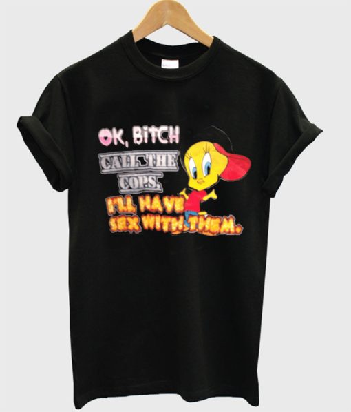 Ok Bitch Call The Cops I’ll Have Sex With Them T-shirt ch