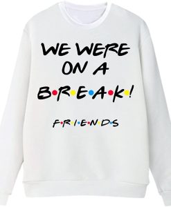 We were On A Break! Friends Sweatshirt ch