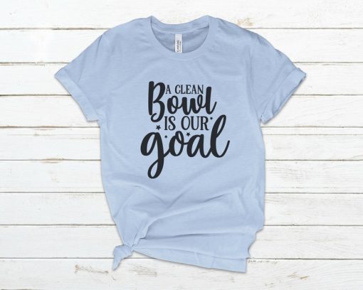 A-Clean-Bowl-Is-Our-Goal-T-Shirt ch