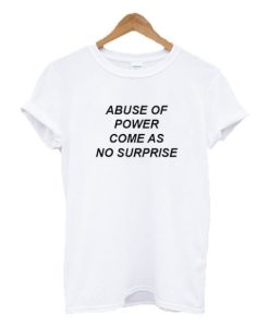 Abuse Of Power Come As No Surprise T-shirt ch