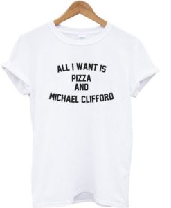 All I Want Is Pizza And Michael Clifford 5SOS T-shirt ch