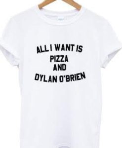 All I want is pizza and Dylan O’brien t-shirt ch