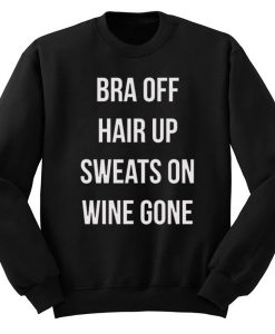 Bra Off Hair Up Sweats On Wine Gone Quote Sweatshirt ch