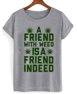 A Friend With Weed Is A Friend Indeed T-Shirt ch