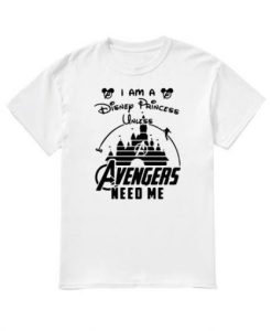I Am a Disney Princess Unless Avengers Need Me T-shirt ch