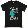 WHO WANTS TO PLAY VIDEO GAMES TSHIRT ch